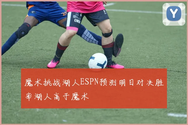 魔术挑战湖人ESPN预测明日对决胜率湖人高于魔术