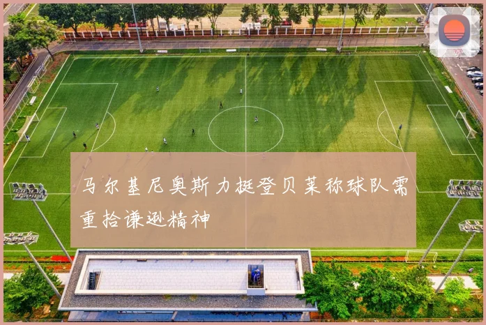 马尔基尼奥斯力挺登贝莱称球队需重拾谦逊精神