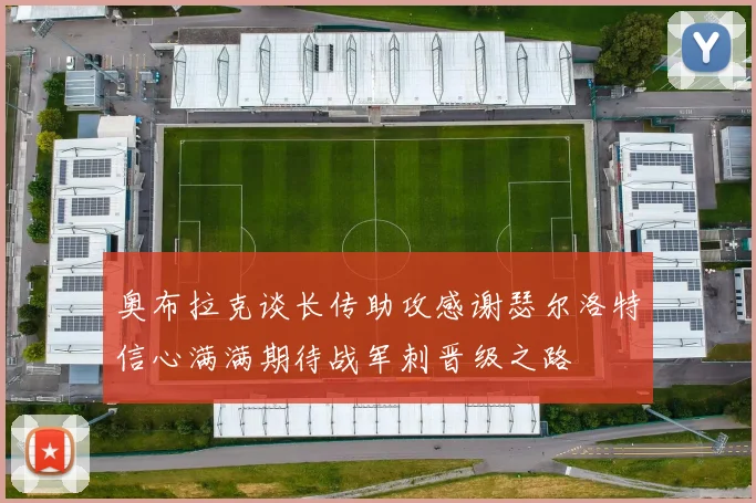 奥布拉克谈长传助攻感谢瑟尔洛特信心满满期待战军刺晋级之路