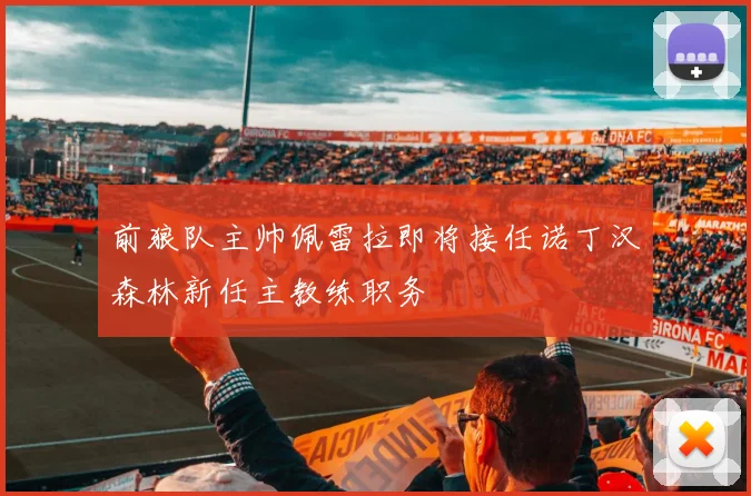 前狼队主帅佩雷拉即将接任诺丁汉森林新任主教练职务