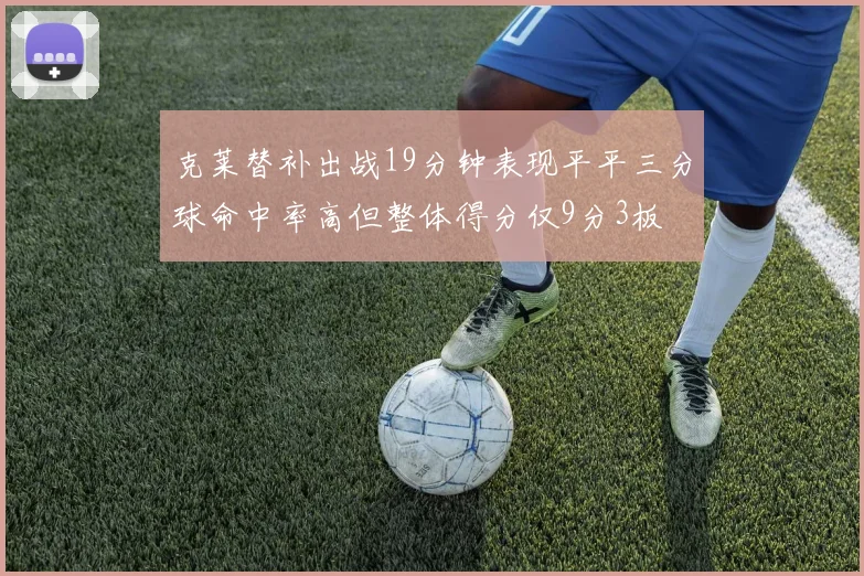 克莱替补出战19分钟表现平平三分球命中率高但整体得分仅9分3板