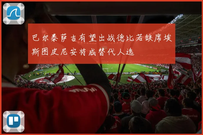 巴尔泰萨吉有望出战德比若缺席埃斯图皮尼安将成替代人选