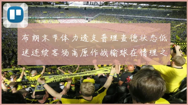 布朗末节体力透支普理查德状态低迷连续客场高原作战输球在情理之中