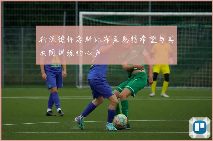 科沃德怀念科比布莱恩特希望与其共同训练的心声