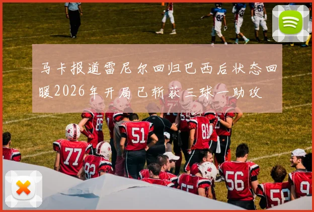 马卡报道雷尼尔回归巴西后状态回暖2026年开局已斩获三球一助攻