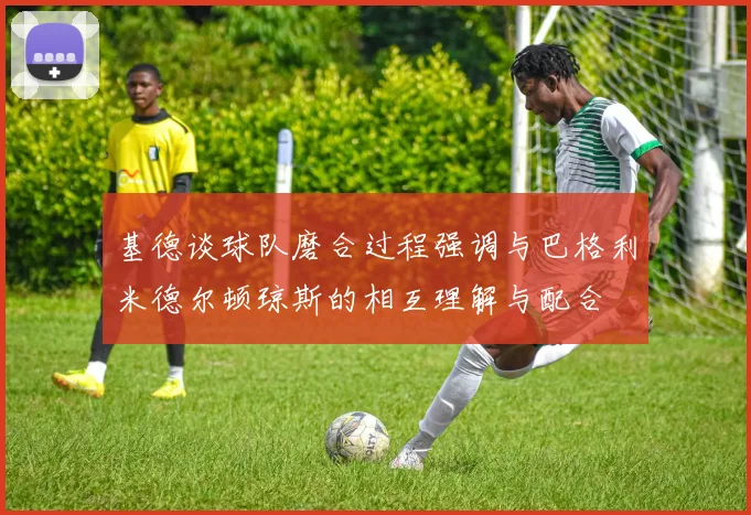 基德谈球队磨合过程强调与巴格利米德尔顿琼斯的相互理解与配合