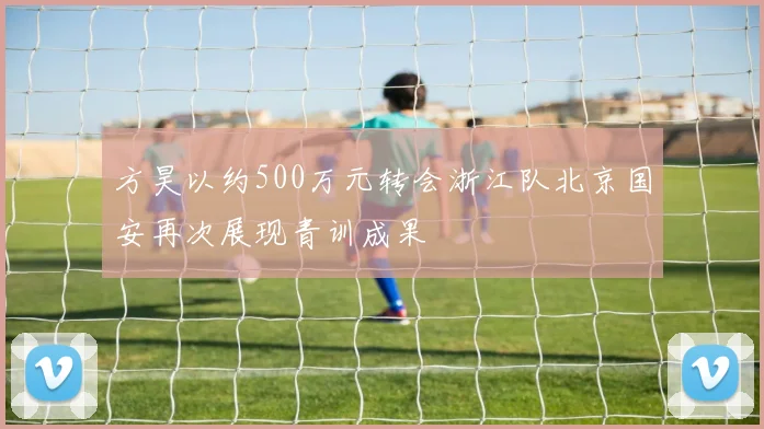 方昊以约500万元转会浙江队北京国安再次展现青训成果